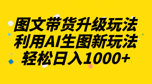 【副业项目8272期】图文带货升级玩法2.0分享，利用AI生图新玩法，每天半小时轻松日入1000+-青简副业网