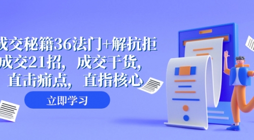 【副业项目8279期】成交 秘籍36法门+解抗拒成交21招，成交干货，直击痛点，直指核心-青简副业网