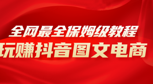 【副业项目8307期】全网最全教程，手把手教你玩赚抖音图文电商，小白闭眼月入10000+-青简副业网