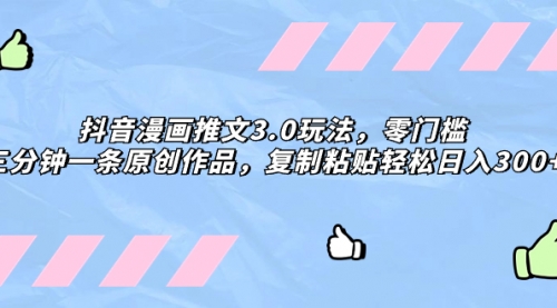【副业项目8311期】抖音漫画推文3.0玩法，零门槛，三分钟一条原创作品，复制粘贴轻松日入300+-青简副业网