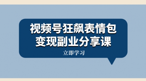 【副业项目8318期】视频号狂飙表情包变现副业分享课，一条龙玩法分享给你（附素材资源）-青简副业网
