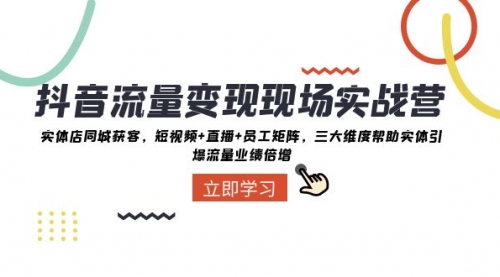 【副业项目8326期】抖音·流量变现现场实战营：实体店同城获客，短视频+直播+员工矩阵-青简副业网