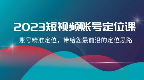 【副业项目8340期】2023短视频账号-定位课，账号精准定位，带给您最前沿的定位思路（21节课）-青简副业网