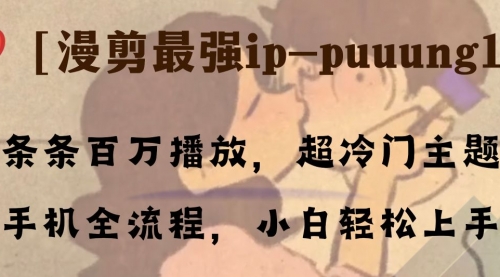 【副业项目8341期】条条百万播放，漫剪最强冷门ip-puuung1，手机全流程，小白轻松学会！-青简副业网