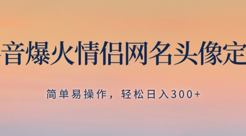 【副业项目8342期】抖音爆火情侣网名头像定制，简单易操作，轻松日入300+，无需养号-青简副业网