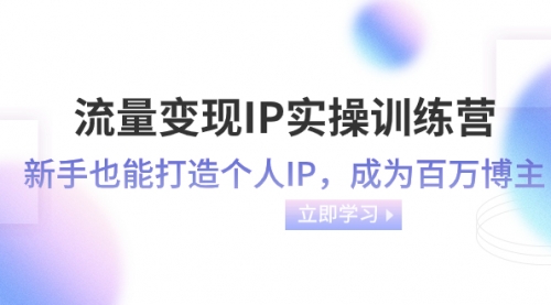 【副业项目8349期】流量变现-IP实操训练营：新手也能打造个人IP，成为百万博主-青简副业网