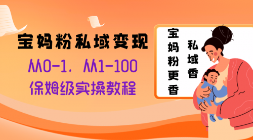 【副业项目8354期】宝妈粉私域变现从0-1，从1-100，保姆级实操教程，长久稳定的变现之法-青简副业网