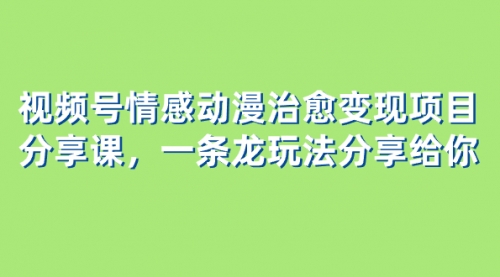 【副业项目8357期】视频号情感动漫治愈变现项目分享课，一条龙玩法分享给你（教程+素材）-青简副业网