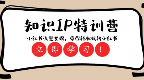【副业项目8364期】知识IP特训营 ：小红书-流量变现，带你轻松玩转小红书（23节视频课）-青简副业网
