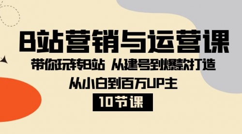 【副业项目8374期】B站营销与运营课：带你玩转B站 从建号到爆款打造 从小白到百万UP主-10节课-青简副业网