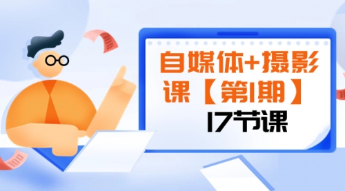 【副业项目8375期】自媒体+摄影课【第1期】由浅到深 循环渐进 让作品刷爆 各大社交平台（17节)-青简副业网