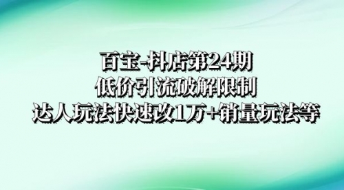 【副业项目8380期】抖店培训-第24期：低价引流破解限制，达人玩法快速改1万+销量玩法等-青简副业网