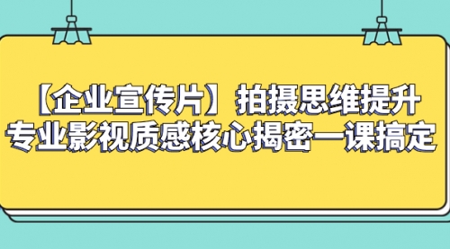 【副业项目8400期】如何拍出高大上的企业宣传片，一课搞定-青简副业网