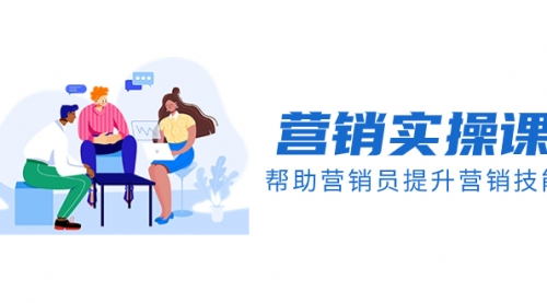 【副业项目8414期】营销实操课，帮助营销员提升营销技能【完结】-青简副业网