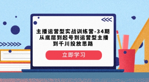 【副业项目8448期】主播运营型实战训练营-第34期 从底层到起号到运营型主播到千川投放思路-青简副业网