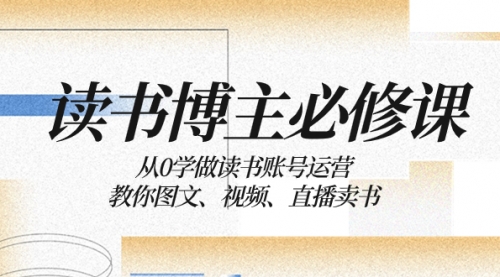【副业项目8449期】从0学做读书账号运营：教你图文、视频、直播卖书-青简副业网