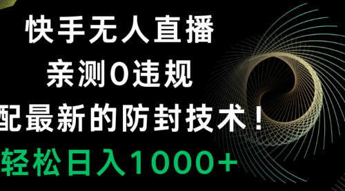 【副业项目8454期】快手无人直播，0违规，搭配最新的防F技术！-青简副业网