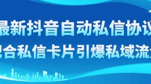 【副业项目8463期】最新抖音自动私信协议，配合私信卡片引爆私域流量-青简副业网