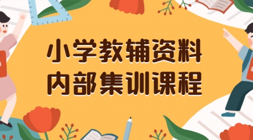 【副业项目8478期】小学教辅资料，内部集训保姆级教程，一单29-129-青简副业网