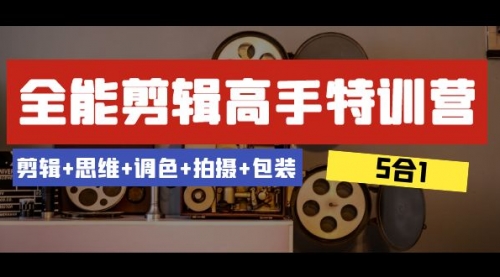 【副业项目8500期】全能剪辑-高手特训营：剪辑+思维+调色+拍摄+包装-青简副业网