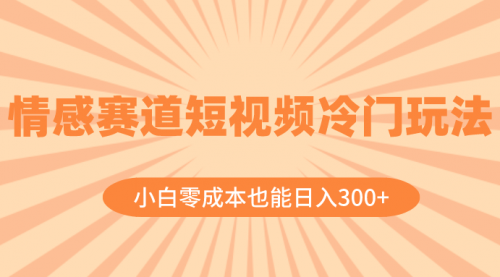 【副业项目8513期】情感赛道短视频冷门玩法，小白零成本也能日入300+-青简副业网
