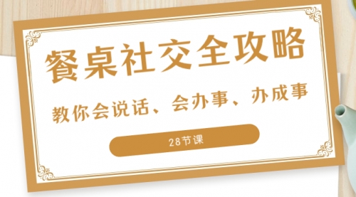 【副业项目8516期】餐桌社交 全攻略：教你会说话、会办事、办成事-青简副业网