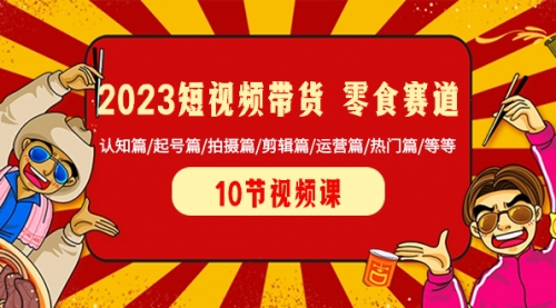 【副业项目8524期】2023短视频带货 零食赛道 认知篇/起号篇/拍摄篇/剪辑篇/运营篇/热门篇/等等-青简副业网