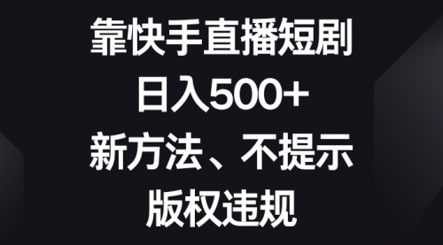 【副业项目8528期】靠快手直播短剧，日入500+，新方法、不提示版权违规-青简副业网