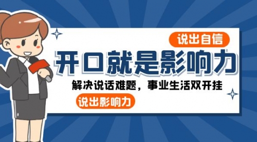 【副业项目8536期】开口-就是影响力：说出-自信，说出-影响力！解决说话难题，事业生活双开挂-青简副业网