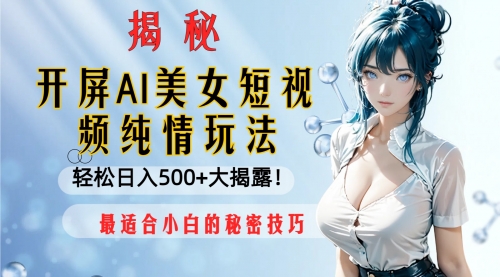 【副业项目8539期】开屏AI美女短视频纯情玩法，轻松日入500+-青简副业网
