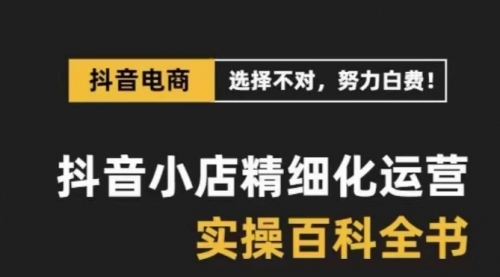 【副业项目8545期】抖音小店 精细化运营-百科全书，保姆级运营实战讲解-青简副业网
