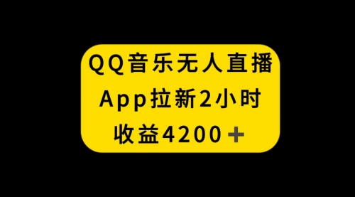【副业项目8552期】QQ音乐无人直播APP拉新，2小时收入4200-青简副业网