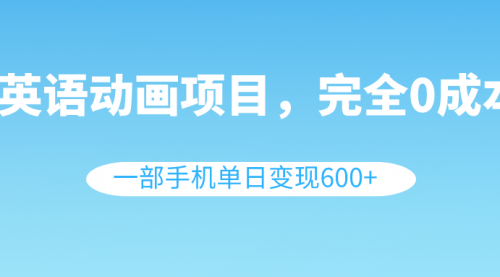 【副业项目8553期】英语动画项目，0成本，一部手机单日变现600+（教程+素材）-青简副业网