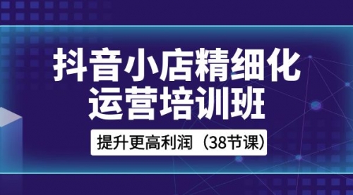 【副业项目8557期】抖音小店-精细化运营培训班，提升更高利润-青简副业网