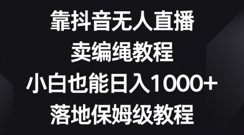 【副业项目8580期】靠抖音无人直播，卖编绳教程，小白也能日入1000+-青简副业网