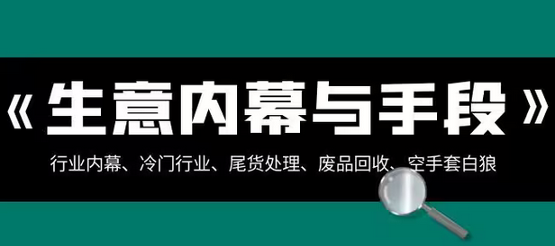 【副业项目8582期】生意内幕·与手段：行业内幕、冷门行业、尾货处理、废品回收、空手套白狼-青简副业网