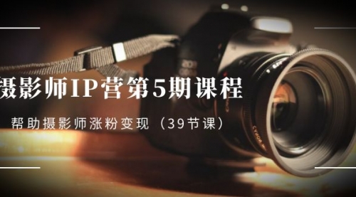 【副业项目8587期】摄影师-IP营第5期课程，帮助摄影师涨粉变现-青简副业网