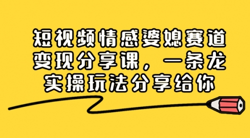 【副业项目8611期】短视频情感婆媳赛道变现分享课，一条龙实操玩法分享给你-青简副业网