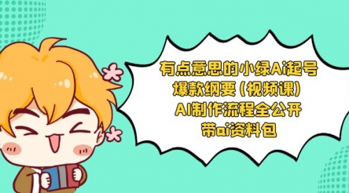 【副业项目8614期】有点意思的小绿-Ai起号爆款纲要(视频课) AI制作流程全公开，附带ai资料包-青简副业网