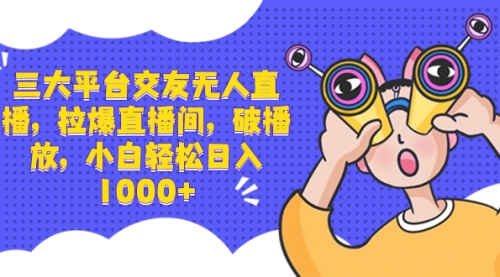 【副业项目8622期】三大平台交友无人直播，拉爆直播间，破播放-青简副业网