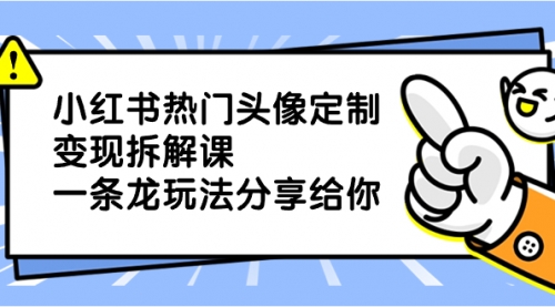 【副业项目8623期】小红书热门头像定制变现拆解课，一条龙玩法分享给你-青简副业网