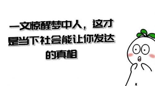 【副业项目8632期】某公众号付费文章《一文 惊醒梦中人，这才是当下社会能让你发达的真相》-青简副业网