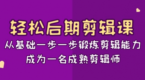 【副业项目8640期】轻松后期-剪辑课：从基础一步一步锻炼剪辑能力，成为一名成熟剪辑师-15节课-青简副业网