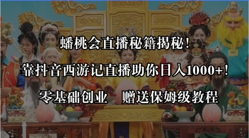 【副业8651期】蟠桃会直播秘籍揭秘！靠抖音西游记直播日入1000+零基础创业，赠保姆级教程-青简副业网