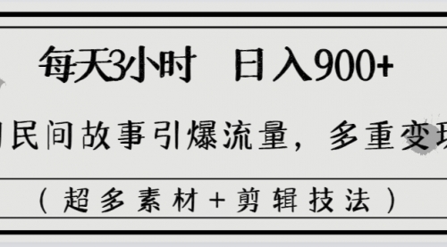 【副业8653期】每天三小时日入900+，用民间故事引爆流量，多重变现（超多素材+剪辑技法）-青简副业网