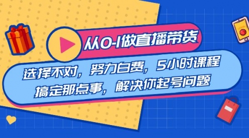 【副业8684期】教您从0-1做直播带货：选择不对，努力白费，5小时课程搞定那点事-青简副业网
