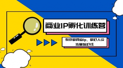 【副业8686期】商业IP-孵化训练营新版，教你做商业Ip，做好人设，流量搞好钱-青简副业网
