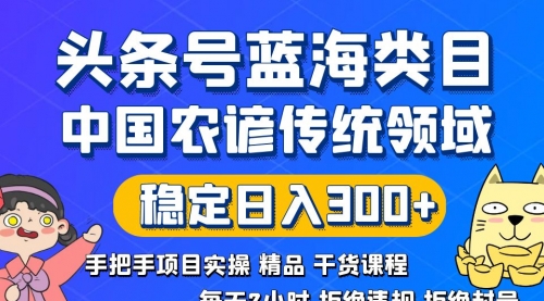 【副业8708期】头条号蓝海类目传统和农谚领域实操精品课程拒绝违规封号稳定日入300+-青简副业网