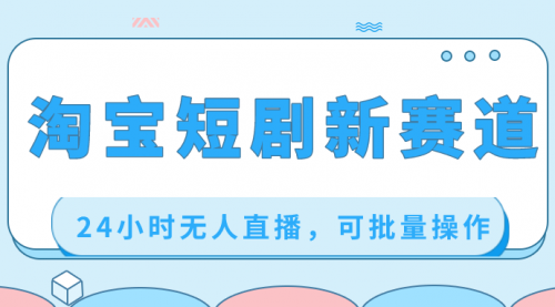 【副业项目8711期】淘宝短剧新赛道，24小时无人直播，可批量操作-青简副业网