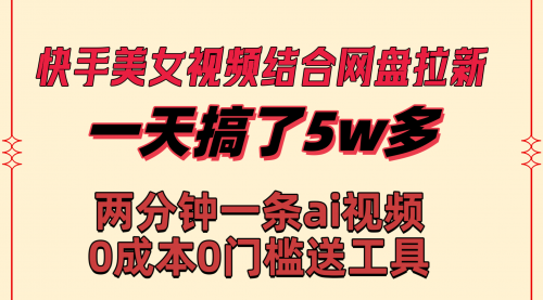 【副业8719期】快手美女视频结合网盘拉新，一天搞了50000 两分钟一条Ai原创视频-青简副业网